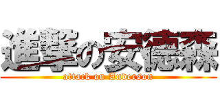 進撃の安德森 (attack on Anderson)