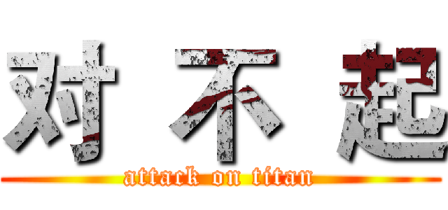对  不  起 (attack on titan)