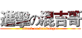 進擊の混吉哥 (attack on wankakgor)
