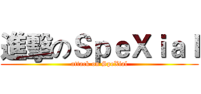 進擊のＳｐｅＸｉａｌ (attack on SpeXial)