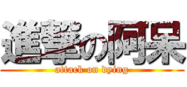 進撃の阿呆 (attack on dying)
