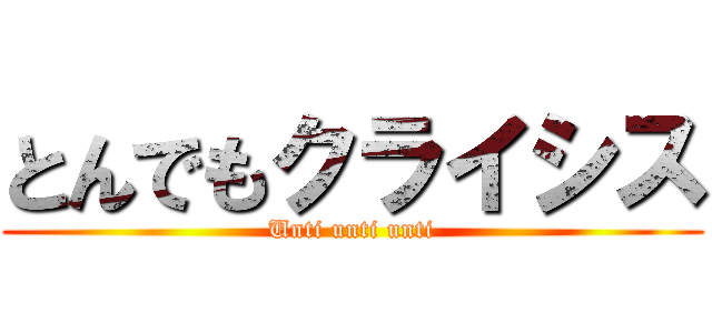 とんでもクライシス (Unti unti unti)
