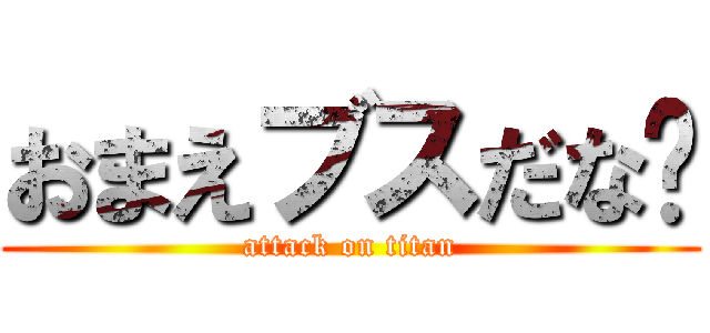 おまえブスだな〜 (attack on titan)
