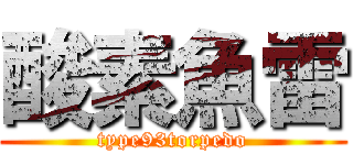 酸素魚雷 (type93torpedo)