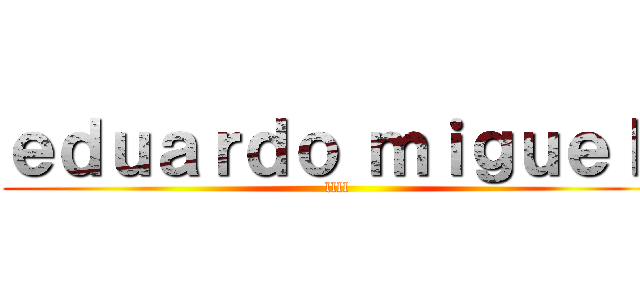 ｅｄｕａｒｄｏ ｍｉｇｕｅｌ  (llll)