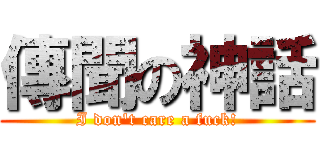 傳聞の神話 (I don\'t care a fuck!)