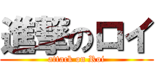 進撃のロイ (attack on Roi)