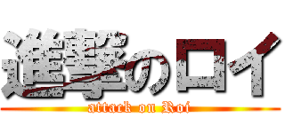進撃のロイ (attack on Roi)
