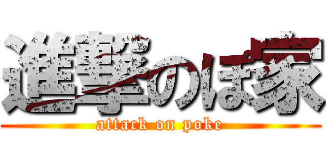 進撃のぽ家 (attack on poke)