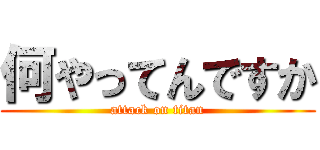 何やってんですか (attack on titan)