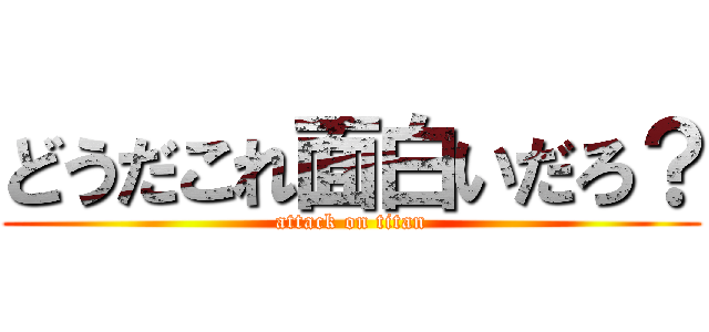 どうだこれ面白いだろ？ (attack on titan)
