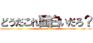 どうだこれ面白いだろ？ (attack on titan)