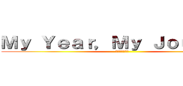 Ｍｙ Ｙｅａｒ，Ｍｙ Ｊｏｕｒｎｅｙ (私の年、私の旅)