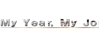 Ｍｙ Ｙｅａｒ，Ｍｙ Ｊｏｕｒｎｅｙ (私の年、私の旅)