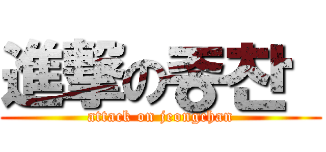 進撃の종찬  (attack on jeongchan)