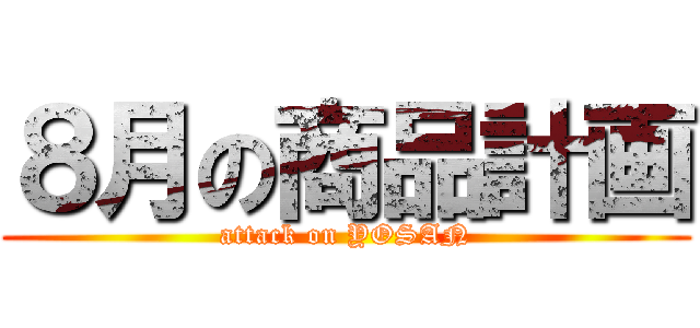 ８月の商品計画 (attack on YOSAN)