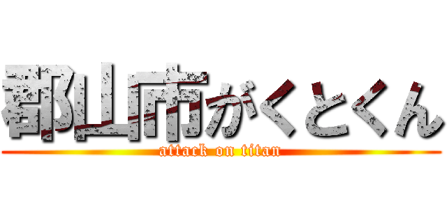郡山市がくとくん (attack on titan)