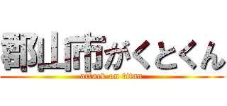 郡山市がくとくん (attack on titan)