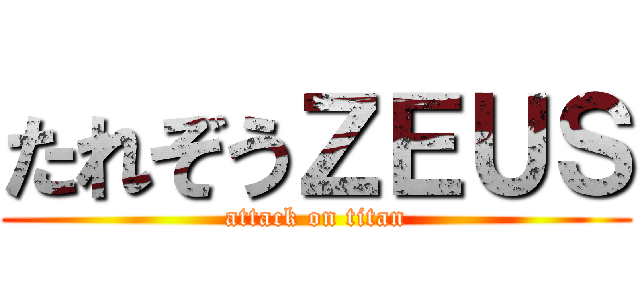 たれぞうＺＥＵＳ (attack on titan)