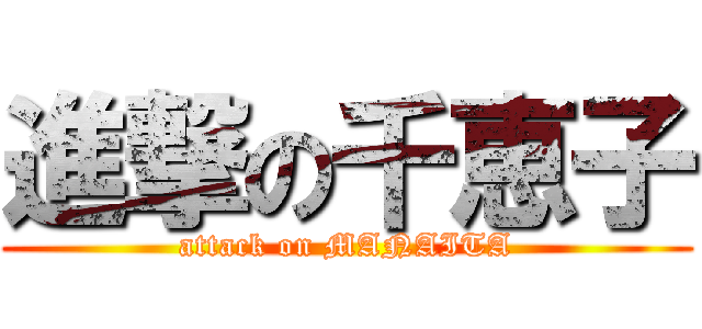 進撃の千恵子 (attack on MANAITA)