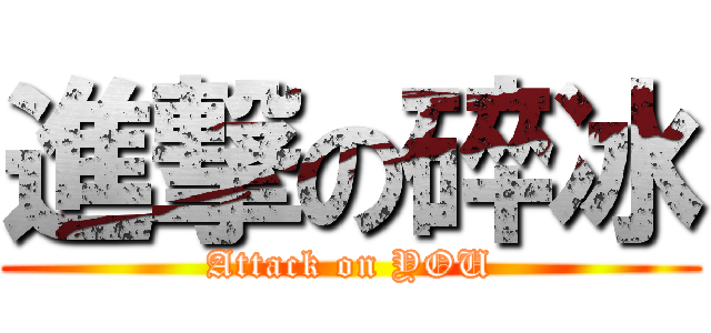 進撃の碎冰 (Attack on YOU)
