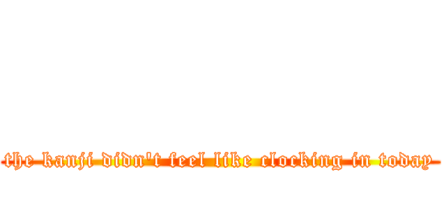            (the kanji didn't feel like clocking in today)