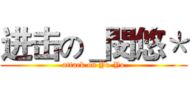 进击の＿閔悠＊ (attack on Yo-Yo)