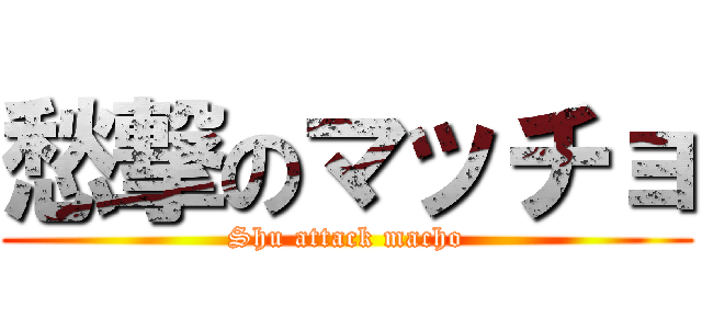 愁撃のマッチョ (Shu attack macho)