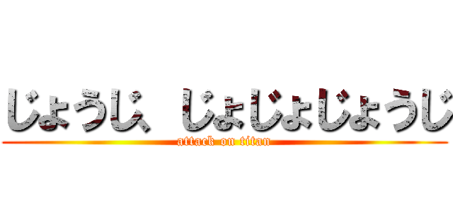 じょうじ、じょじょじょうじ (attack on titan)