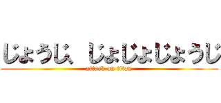 じょうじ、じょじょじょうじ (attack on titan)