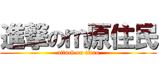 進撃のｍ原住民 (attack on titan)