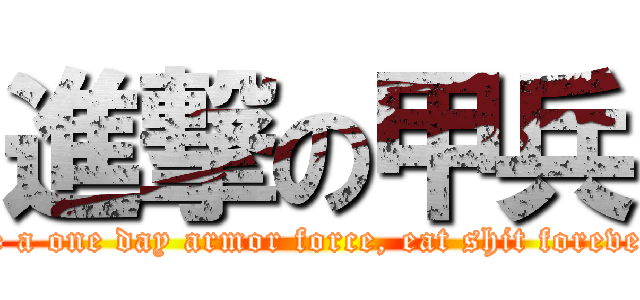 進撃の甲兵 (be a one day armor force, eat shit forever)