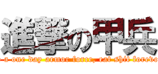 進撃の甲兵 (be a one day armor force, eat shit forever)