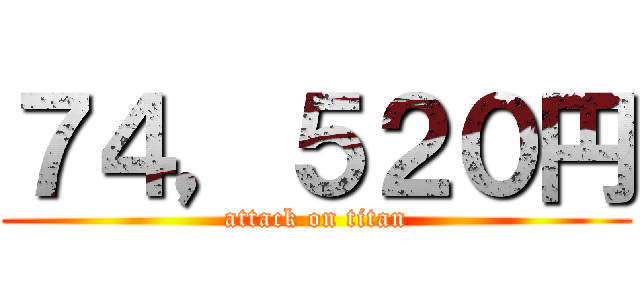 ７４，５２０円 (attack on titan)