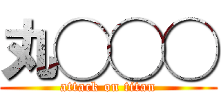 丸◯◯◯ (attack on titan)