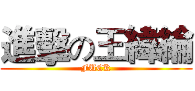 進擊の王緯綸 (FUCK)