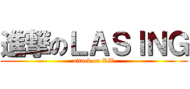 進撃のＬＡＳＩＮＧ (attack on RW)