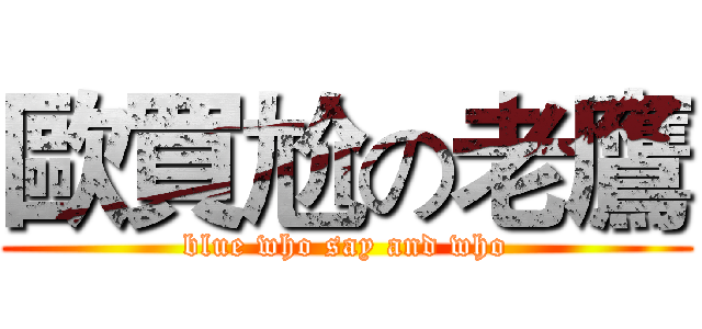 歐買尬の老鷹 (blue who say and who)