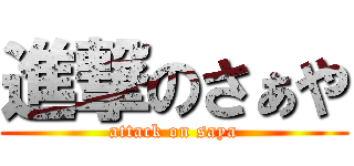 進撃のさぁや (attack on saya)