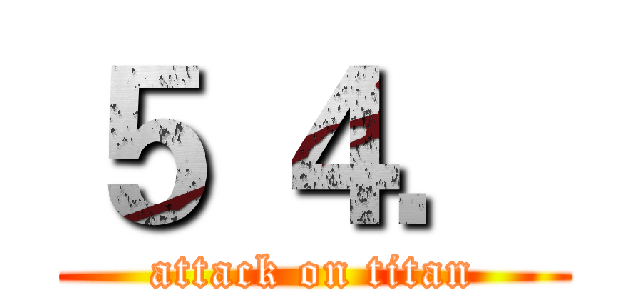 ５ ４． (attack on titan)