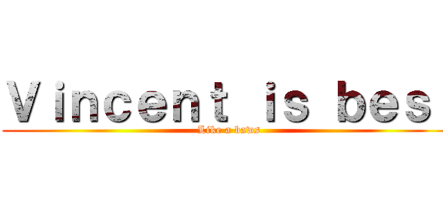 Ｖｉｎｃｅｎｔ ｉｓ ｂｅｓｔ (Like a baws)