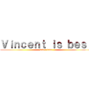 Ｖｉｎｃｅｎｔ ｉｓ ｂｅｓｔ (Like a baws)