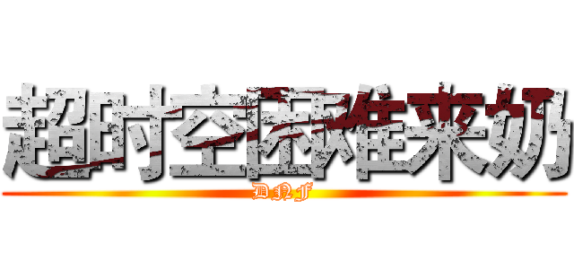 超时空困难来奶 (DNF)