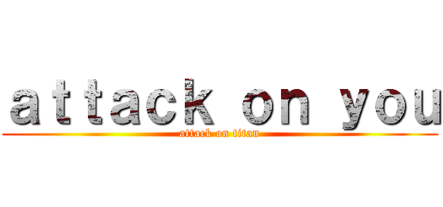 ａｔｔａｃｋ ｏｎ ｙｏｕ (attack on titan)