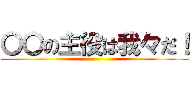 〇〇の主役は我々だ！ ()