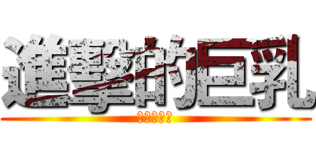 進擊的巨乳 (進擊的巨乳)