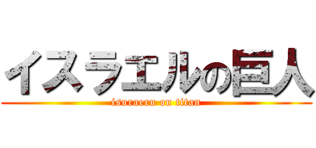 イスラエルの巨人 (isuraeru on titan)