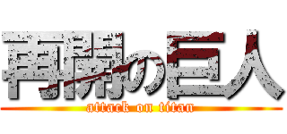 再開の巨人 (attack on titan)