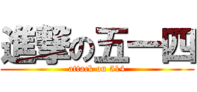 進撃の五一四 (attack on 514)