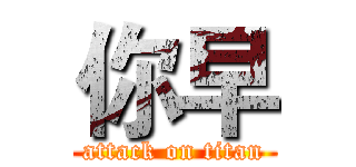 你早 (attack on titan)